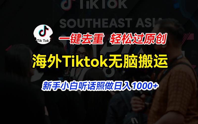海外Tiktok短视频无脑搬运，一键去重轻松过原创，新手小白听话照做日入…-海淘下载站