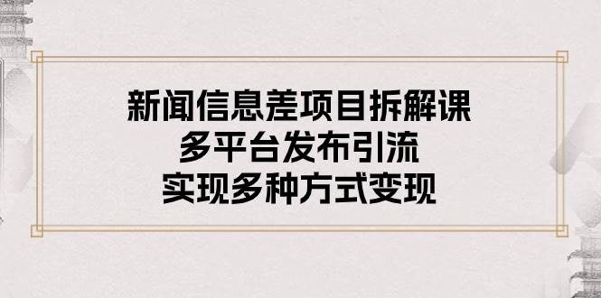 新闻信息差项目拆解课：多平台发布引流，实现多种方式变现-海淘下载站