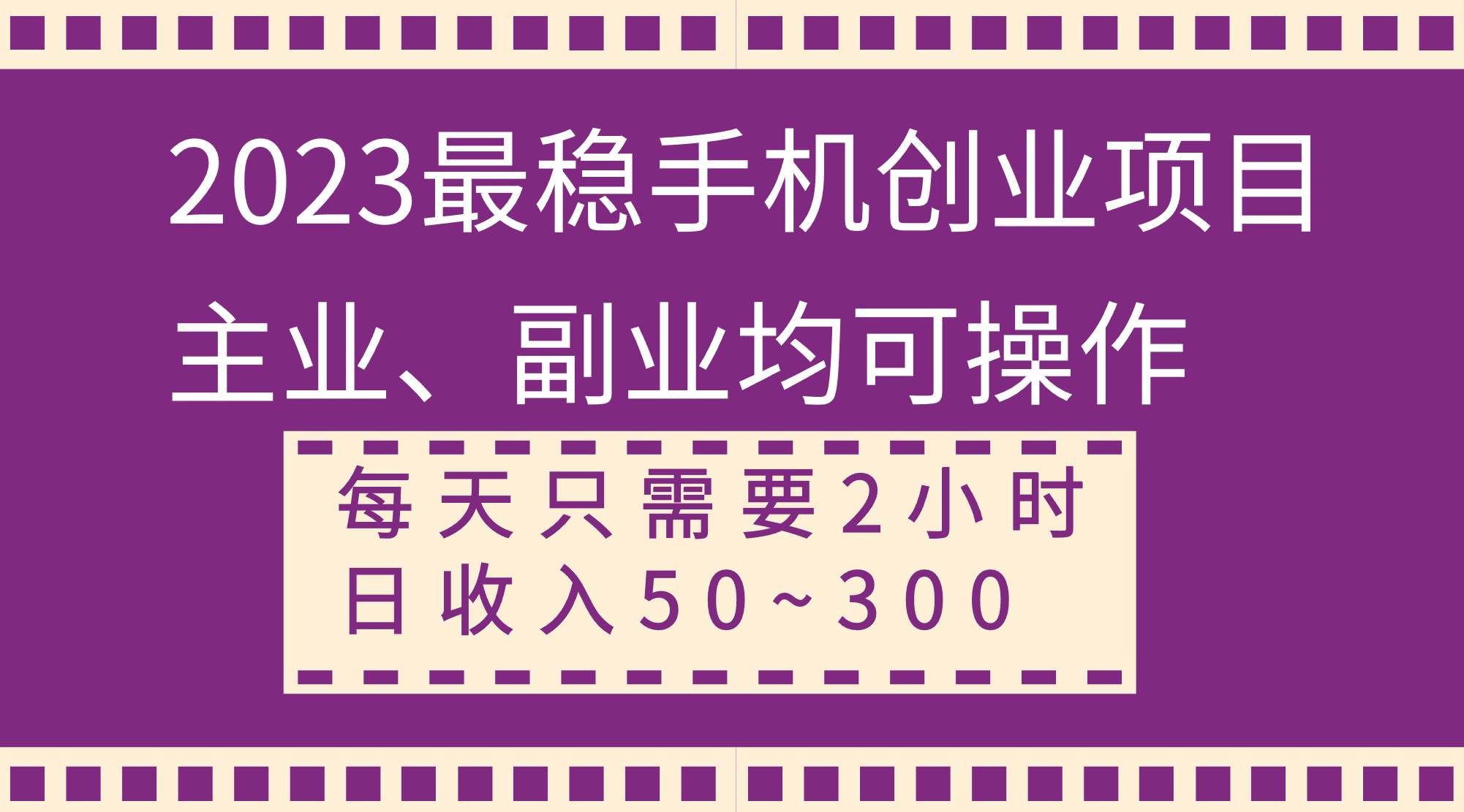 2023最稳手机创业项目，主业、副业均可操作，每天只需2小时，日收入50~300+-海淘下载站