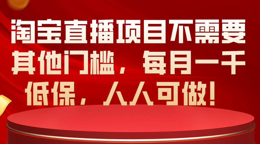 淘宝直播项目不需要其他门槛，每月一千低保，人人可做！-海淘下载站