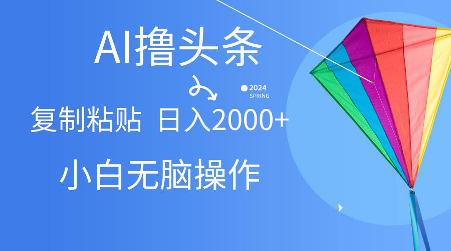 AI一键生成爆款文章撸头条,无脑操作，复制粘贴轻松,日入2000+-海淘下载站