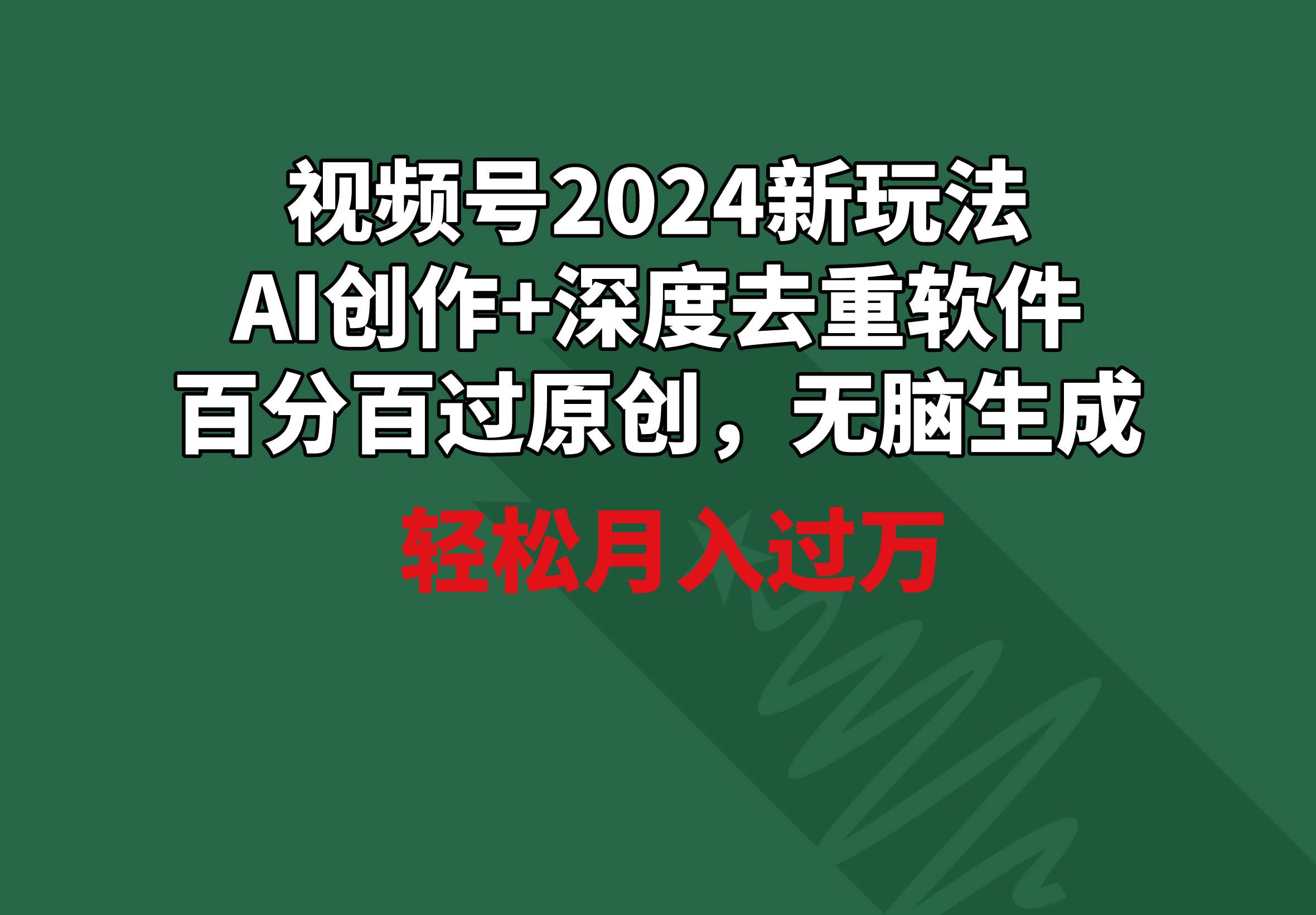 视频号2024新玩法，AI创作+深度去重软件 百分百过原创，无脑生成，月入过万-海淘下载站
