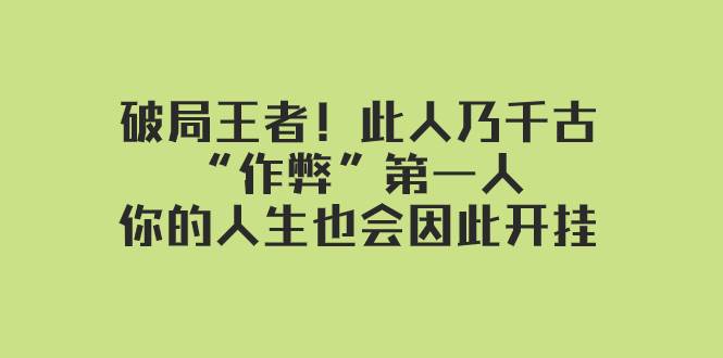 某付费文章：破局王者！此人乃千古“作弊”第一人，你的人生也会因此开挂-海淘下载站