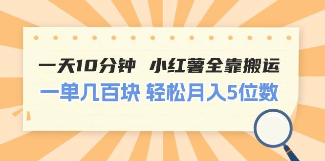 一天10分钟 小红薯全靠搬运  一单几百块 轻松月入5位数-海淘下载站