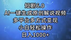 短剧6.0 AI一键生成原创解说视频，多平台多方式变现，小白轻松操作，日…-海淘下载站