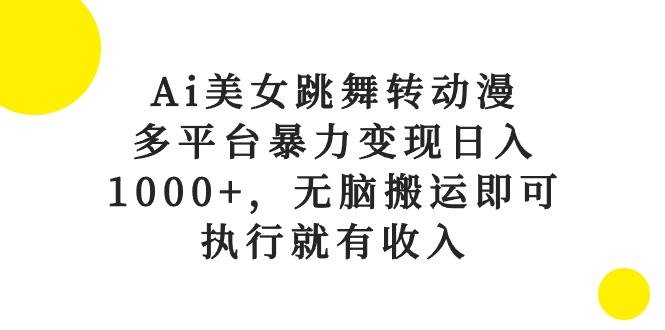 Ai美女跳舞转动漫，多平台暴力变现日入1000+，无脑搬运即可，执行就有收入-海淘下载站