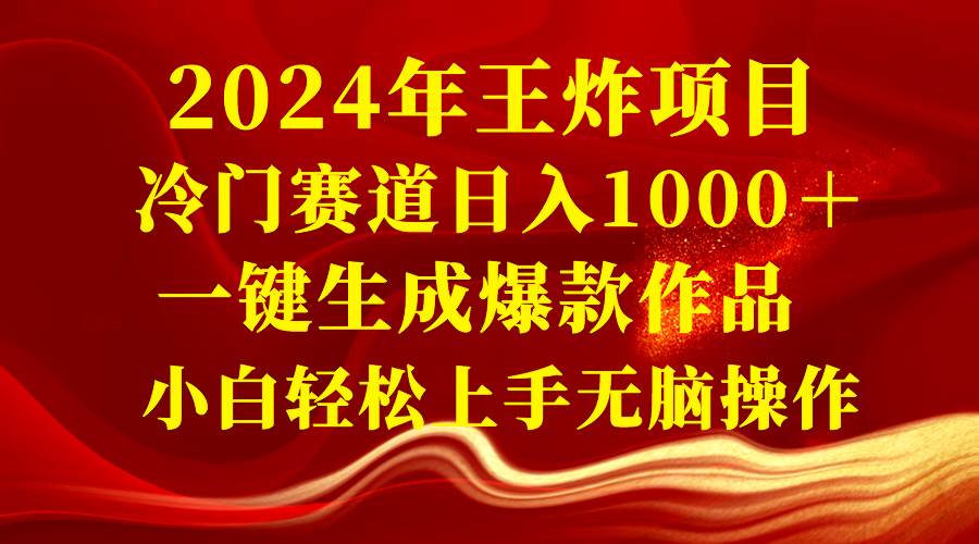 2024年王炸项目 冷门赛道日入1000+一键生成爆款作品 小白轻松上手无脑操作-海淘下载站