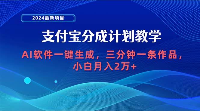 2024最新项目，支付宝分成计划 AI软件一键生成，三分钟一条作品，小白月…-海淘下载站