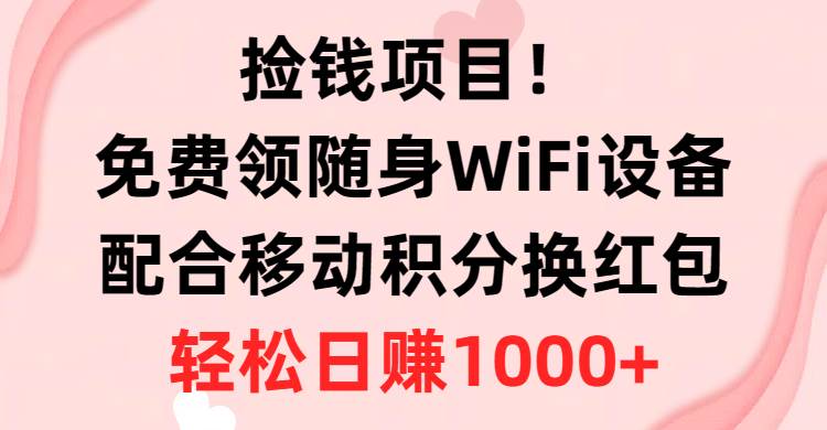 捡钱项目！免费领随身WiFi设备+移动积分换红包，有手就行，轻松日赚1000+-海淘下载站