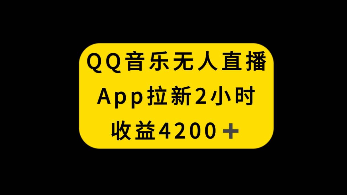 QQ音乐无人直播APP拉新，2小时收入4200，不封号新玩法-海淘下载站