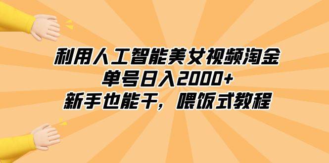 利用人工智能美女视频淘金,单号日入2000+,新手也能干,喂饭式教程-海淘下载站