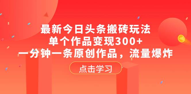 最新今日头条搬砖玩法，单个作品变现300+，一分钟一条原创作品，流量爆炸-海淘下载站