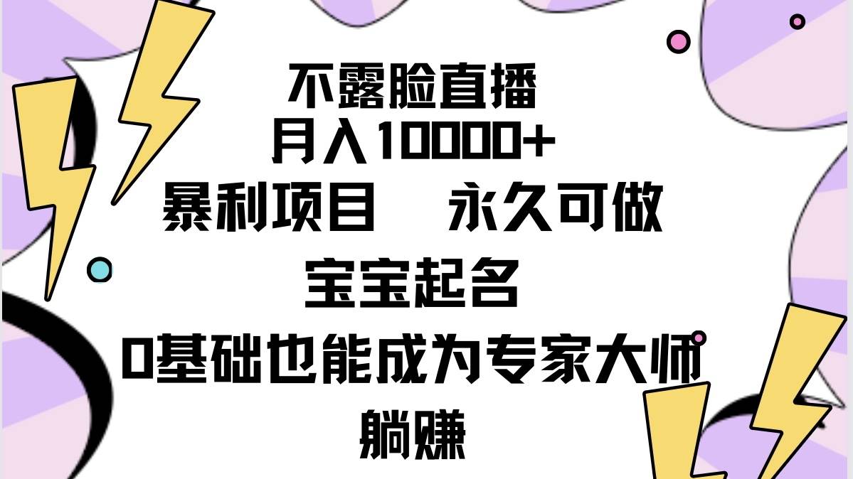 不露脸直播，月入10000+暴利项目，永久可做，宝宝起名（详细教程+软件）-海淘下载站