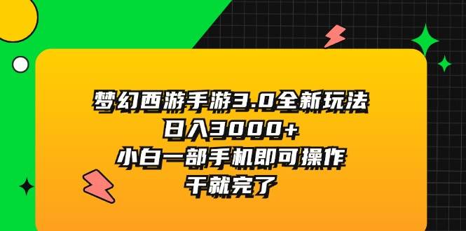 梦幻西游手游3.0全新玩法，日入3000+，小白一部手机即可操作，干就完了-海淘下载站