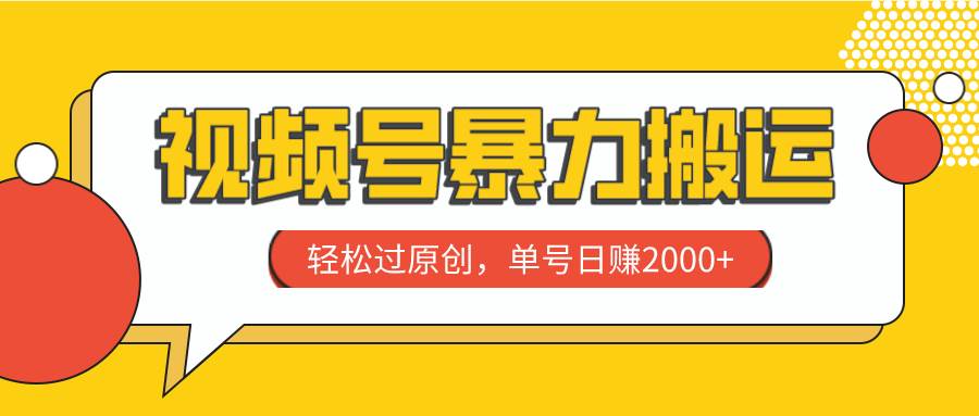 视频号暴力搬运，轻松过原创，单号日赚2000+-海淘下载站