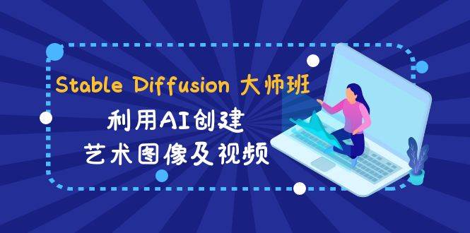 Stable Diffusion 大师班: 利用AI创建艺术图像及视频-31视频课-中英字幕-海淘下载站