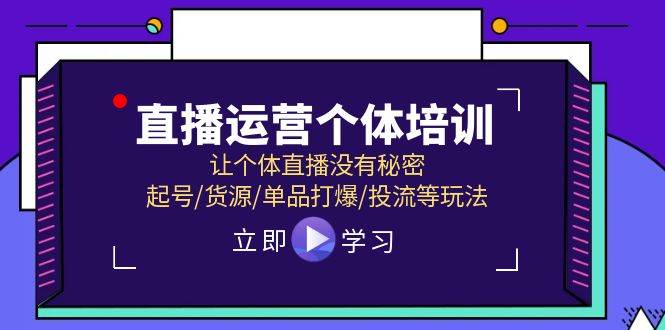 直播运营个体培训，让个体直播没有秘密，起号/货源/单品打爆/投流等玩法-海淘下载站