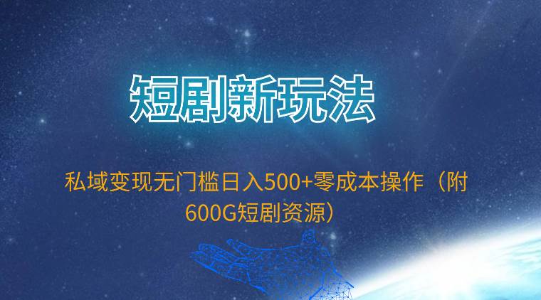 短剧新玩法，私域变现无门槛日入500+零成本操作（附600G短剧资源）-海淘下载站