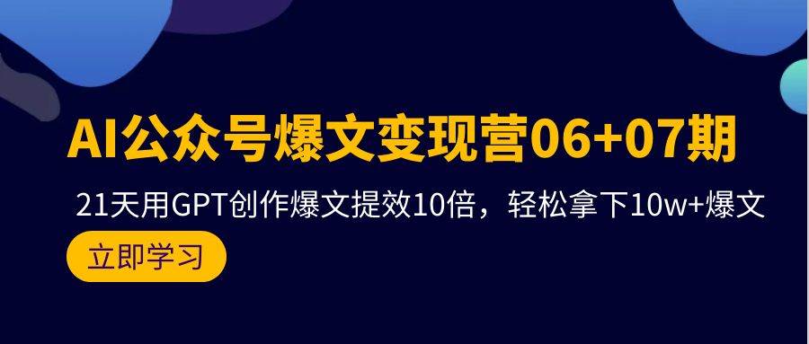 AI公众号爆文变现营06+07期,21天用GPT创作爆文提效10倍,轻松拿下10w+爆文-海淘下载站