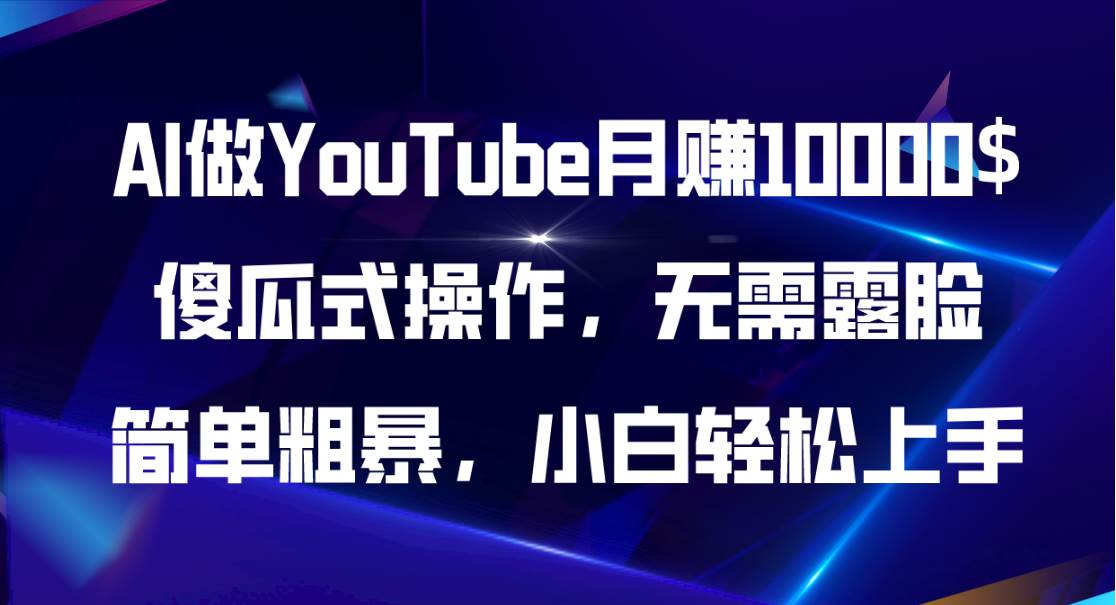 AI做YouTube月赚10000$，傻瓜式操作无需露脸，简单粗暴，小白轻松上手-海淘下载站