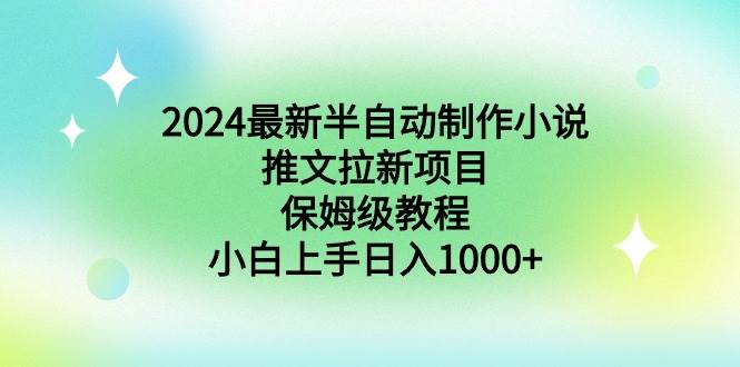 2024最新半自动制作小说推文拉新项目，保姆级教程，小白上手日入1000+-海淘下载站