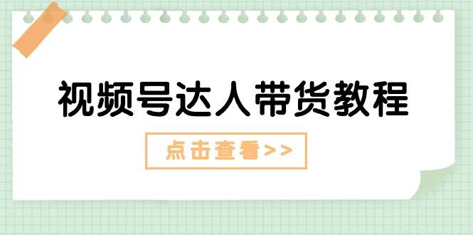 视频号达人带货教程：达人剧情打法+达人带货广告-海淘下载站