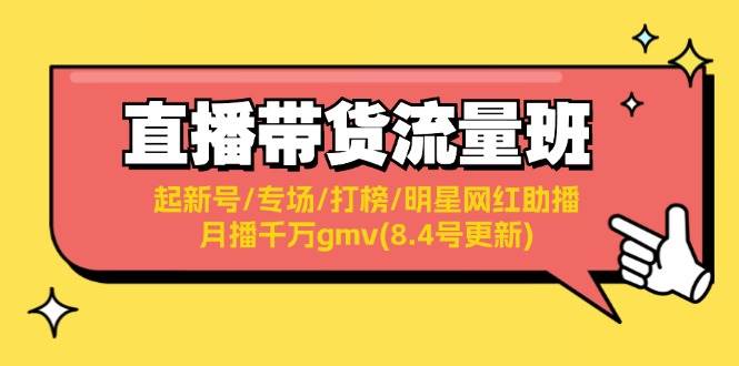 直播带货流量班：起新号/专场/打榜/明星网红助播/月播千万gmv(8.4号更新)-海淘下载站