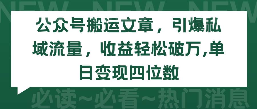 公众号搬运文章，引爆私域流量，收益轻松破万，单日变现四位数-海淘下载站