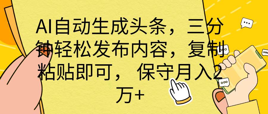 AI自动生成头条，三分钟轻松发布内容，复制粘贴即可， 保底月入2万+-海淘下载站