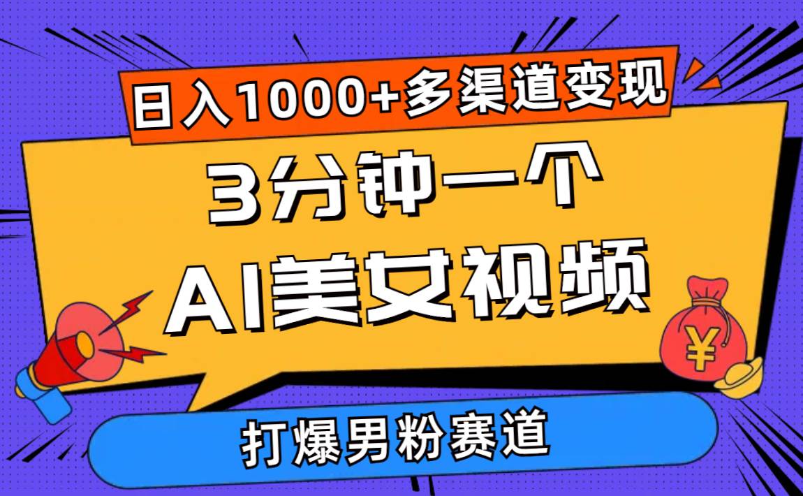 3分钟一个AI美女视频，打爆男粉流量，日入1000+多渠道变现，简单暴力，…-海淘下载站