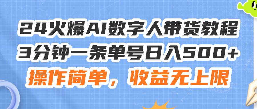 24火爆AI数字人带货教程，3分钟一条单号日入500+，操作简单，收益无上限-海淘下载站