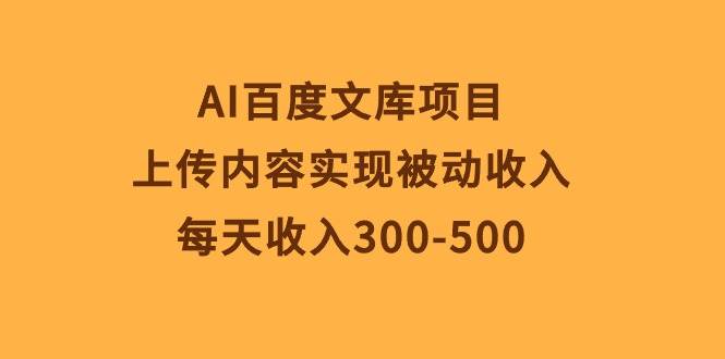 AI百度文库项目，上传内容实现被动收入，每天收入300-500-海淘下载站