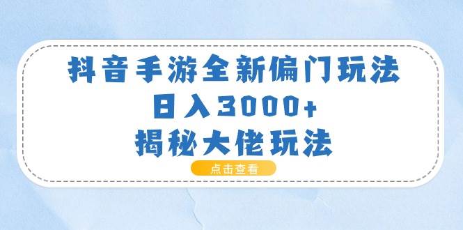 抖音手游全新偏门玩法，日入3000+，揭秘大佬玩法-海淘下载站