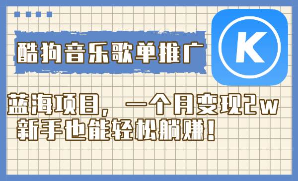 酷狗音乐歌单推广蓝海项目，一个月变现2w，新手也能轻松躺赚！-海淘下载站