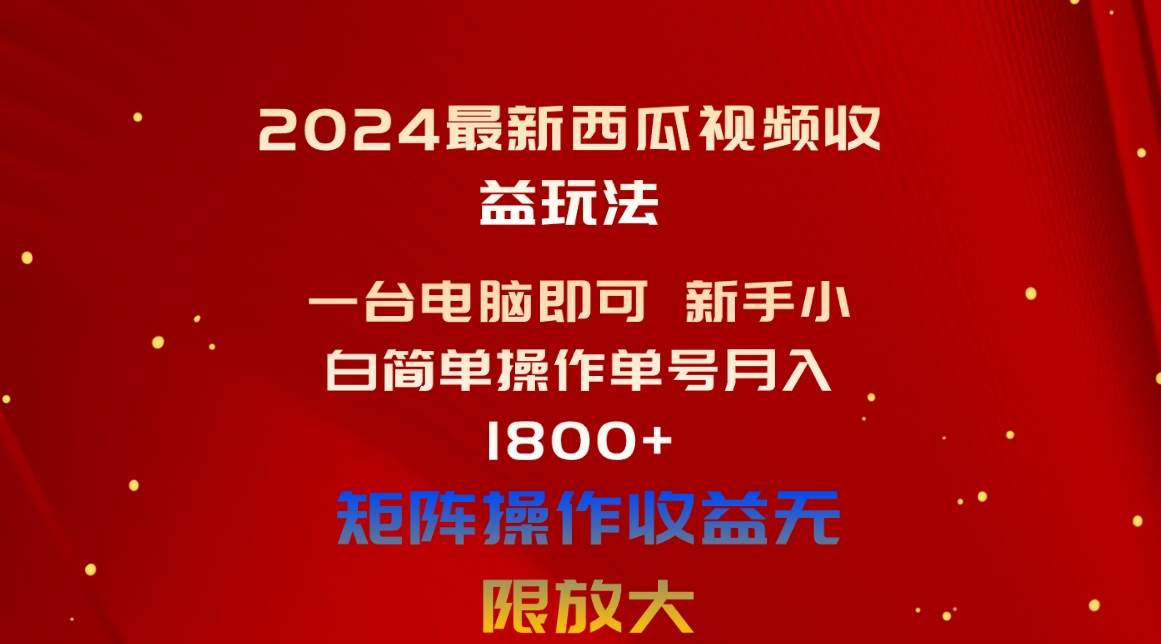 2024最新西瓜视频收益玩法，一台电脑即可 新手小白简单操作单号月入1800+-海淘下载站