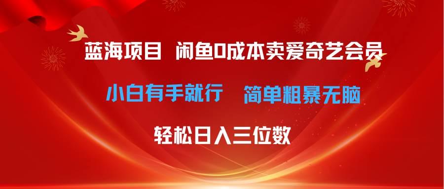 最新蓝海项目咸鱼零成本卖爱奇艺会员小白有手就行 无脑操作轻松日入三位数-海淘下载站