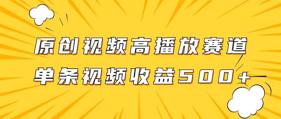 原创视频高播放赛道掘金项目玩法，播放量越高收益越高，单条视频收益500+-海淘下载站