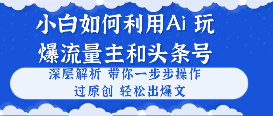 小白如何利用Ai，完爆流量主和头条号 深层解析，一步步操作，过原创出爆文-海淘下载站