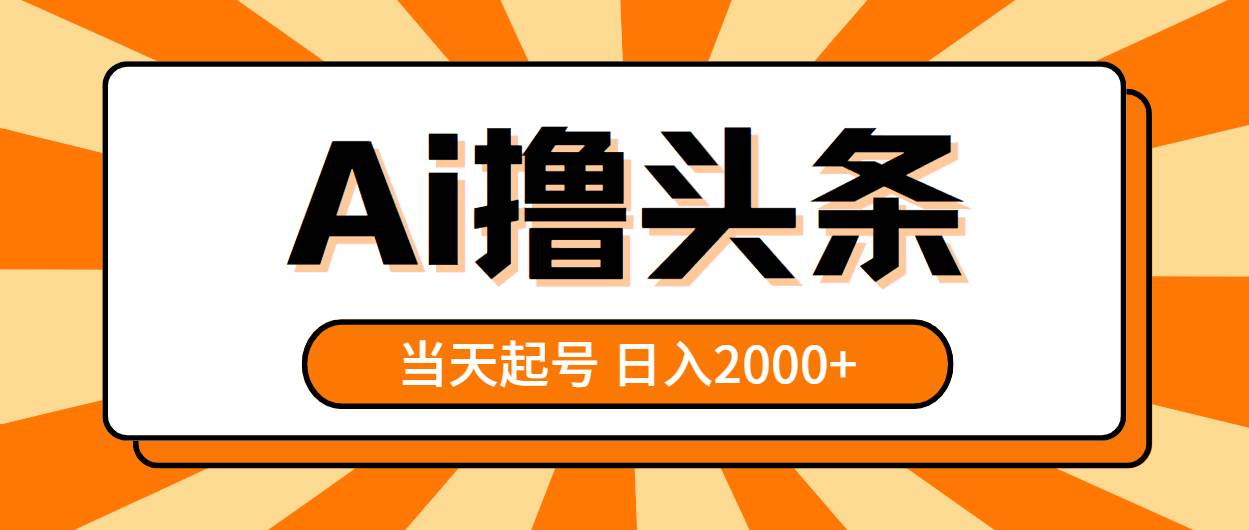 AI撸头条，当天起号，第二天见收益，日入2000+-海淘下载站