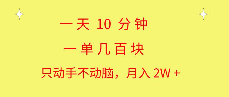 一天10 分钟 一单几百块 简单无脑操作 月入2W+教学-海淘下载站