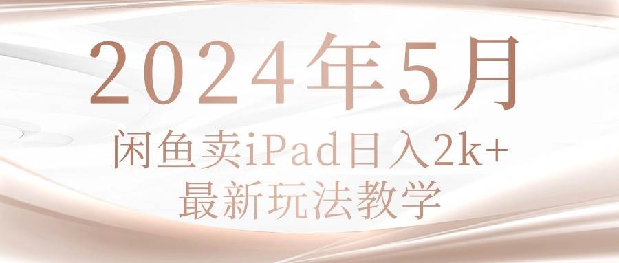 2024年5月闲鱼卖ipad日入2k，最新玩法教学-海淘下载站