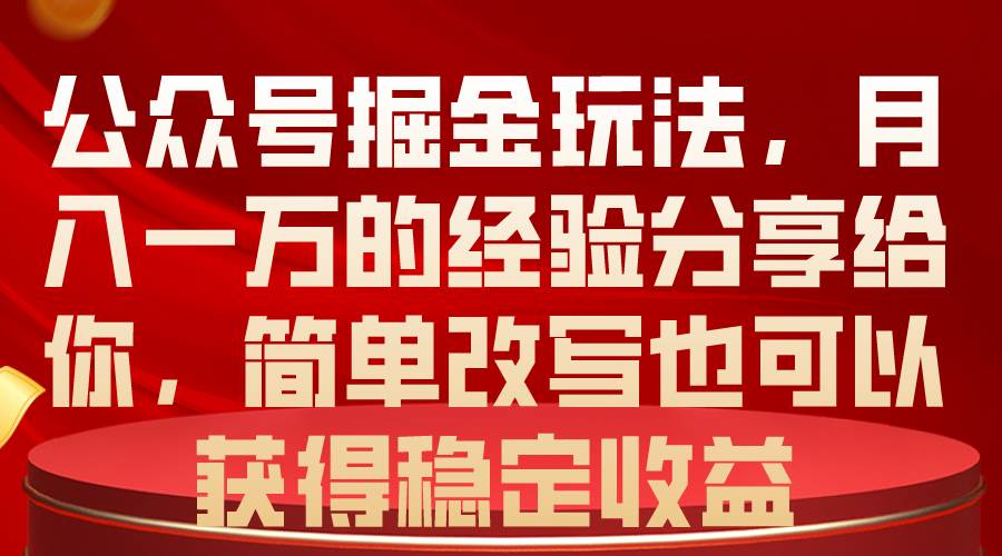 公众号掘金玩法,月入一万的经验分享给你,简单改写也可以获得稳定收益-海淘下载站