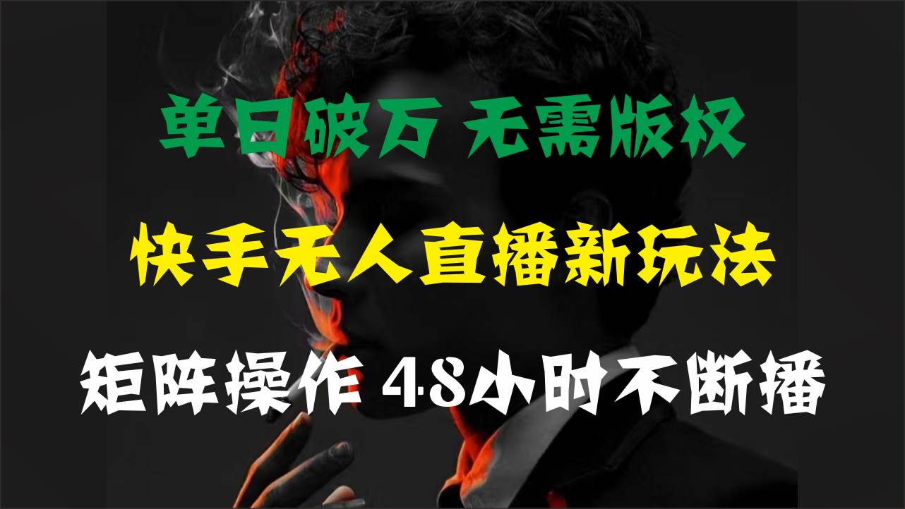 单日破万，快手无人直播新玩法，无需版权，支持矩阵操作，48小时不断播-海淘下载站