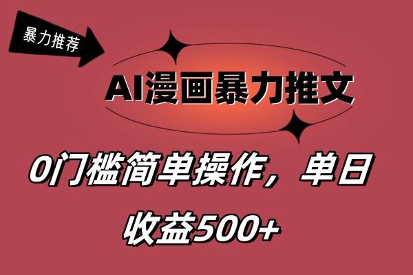 AI漫画暴力推文，播放轻松20W+，0门槛矩阵操作，单日变现500+-海淘下载站