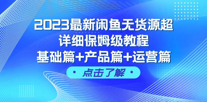 2023最新闲鱼无货源超详细保姆级教程，基础篇+产品篇+运营篇（43节课）-海淘下载站