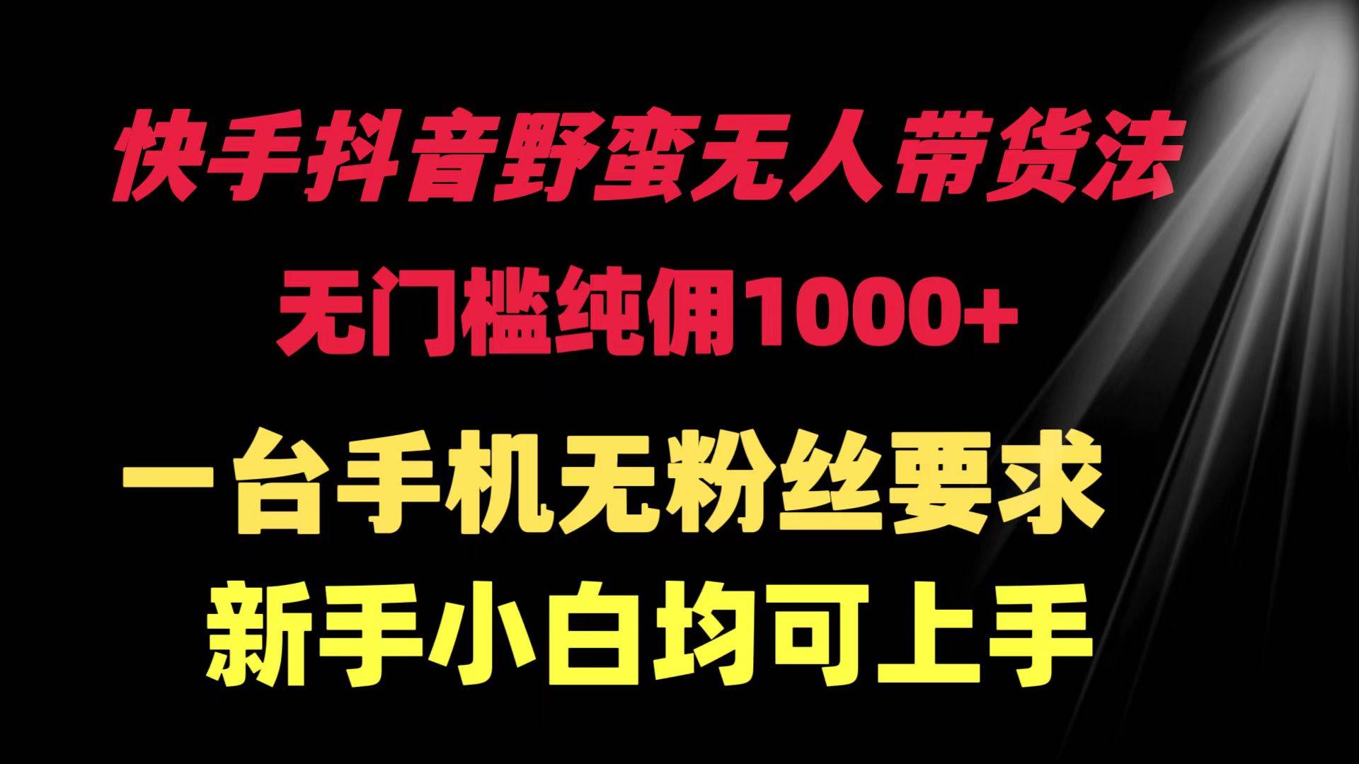 快手抖音野蛮无人带货法 无门槛纯佣1000+ 一台手机无粉丝要求新手小白…-海淘下载站