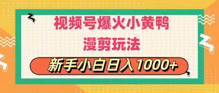 视频号爆火小黄鸭搞笑漫剪玩法，每日1小时，新手小白日入1000+-海淘下载站