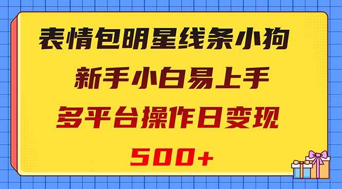 表情包明星线条小狗变现项目，小白易上手多平台操作日变现500+-海淘下载站