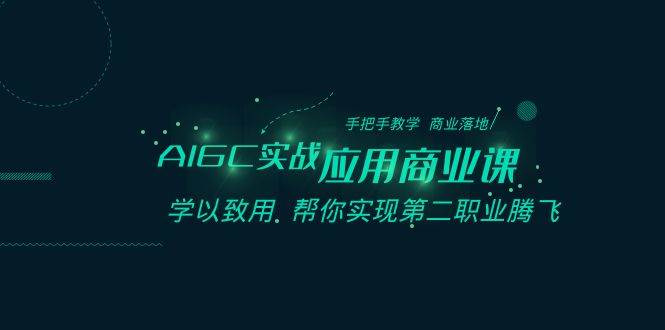 AIGC-实战应用商业课：手把手教学 商业落地 学以致用 帮你实现第二职业腾飞-海淘下载站