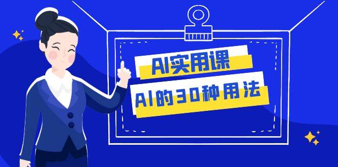 AI·实用课:Al的·30种用法,工作效率提升数倍(31节课)-海淘下载站